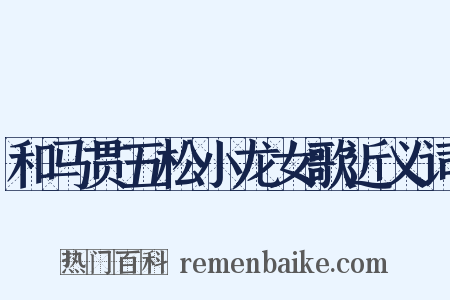 和马贯五松小龙女歌近义词是什么意思的图片